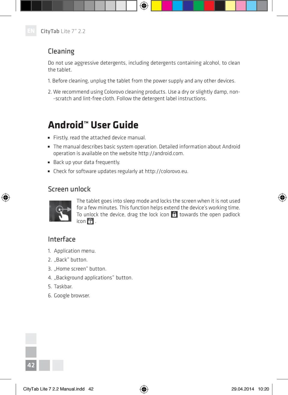 Android User Guide Firstly, read the attached device manual. The manual describes basic system operation. Detailed information about Android operation is available on the website http://android.com.