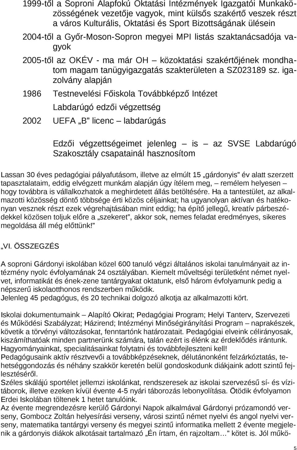 igazolvány alapján 1986 Testnevelési Főiskola Továbbképző Intézet Labdarúgó edzői végzettség 2002 UEFA B licenc labdarúgás Edzői végzettségeimet jelenleg is az SVSE Labdarúgó Szakosztály csapatainál