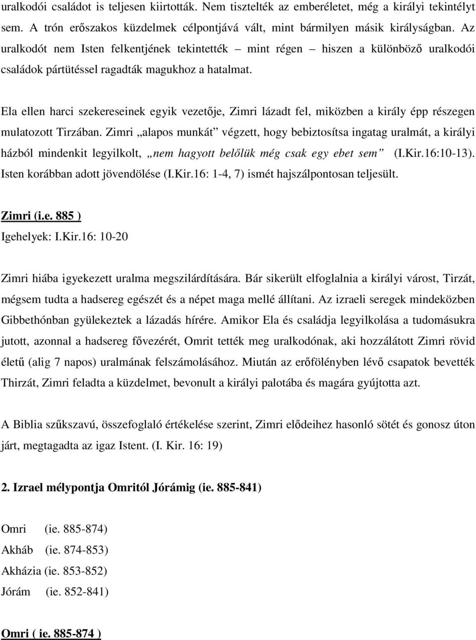 Ela ellen harci szekereseinek egyik vezetője, Zimri lázadt fel, miközben a király épp részegen mulatozott Tirzában.