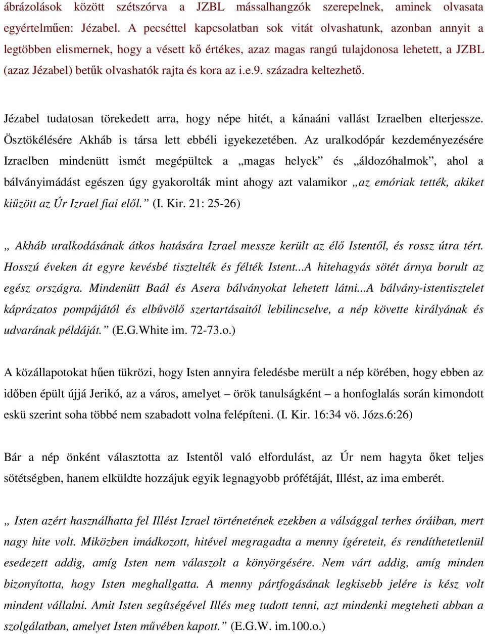 kora az i.e.9. századra keltezhető. Jézabel tudatosan törekedett arra, hogy népe hitét, a kánaáni vallást Izraelben elterjessze. Ösztökélésére Akháb is társa lett ebbéli igyekezetében.