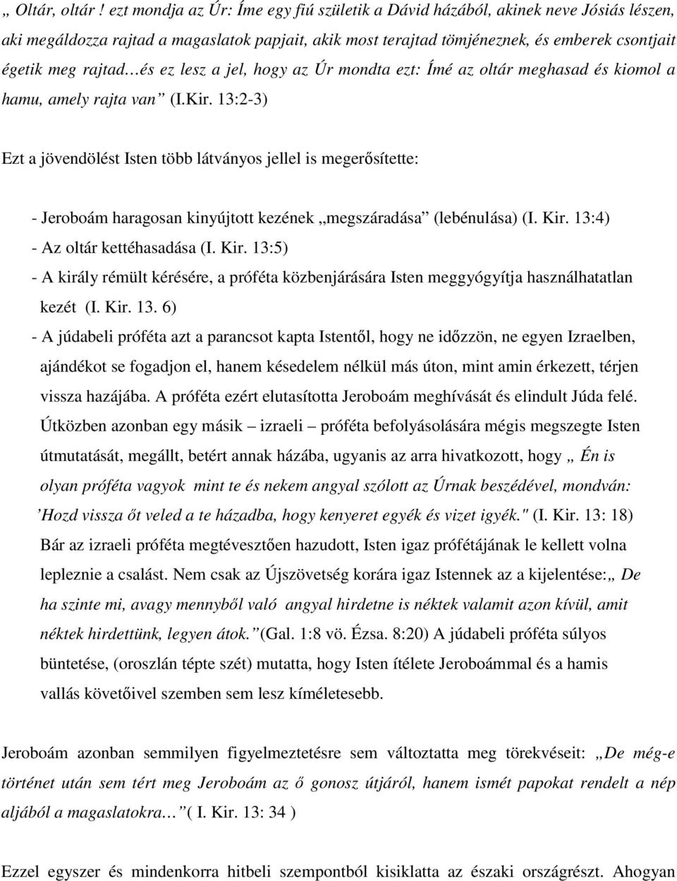 és ez lesz a jel, hogy az Úr mondta ezt: Ímé az oltár meghasad és kiomol a hamu, amely rajta van (I.Kir.