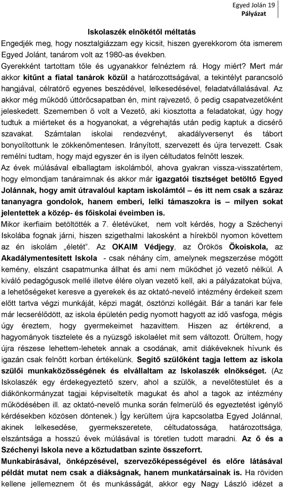 Mert már akkor kitűnt a fiatal tanárok közül a határozottságával, a tekintélyt parancsoló hangjával, célratörő egyenes beszédével, lelkesedésével, feladatvállalásával.