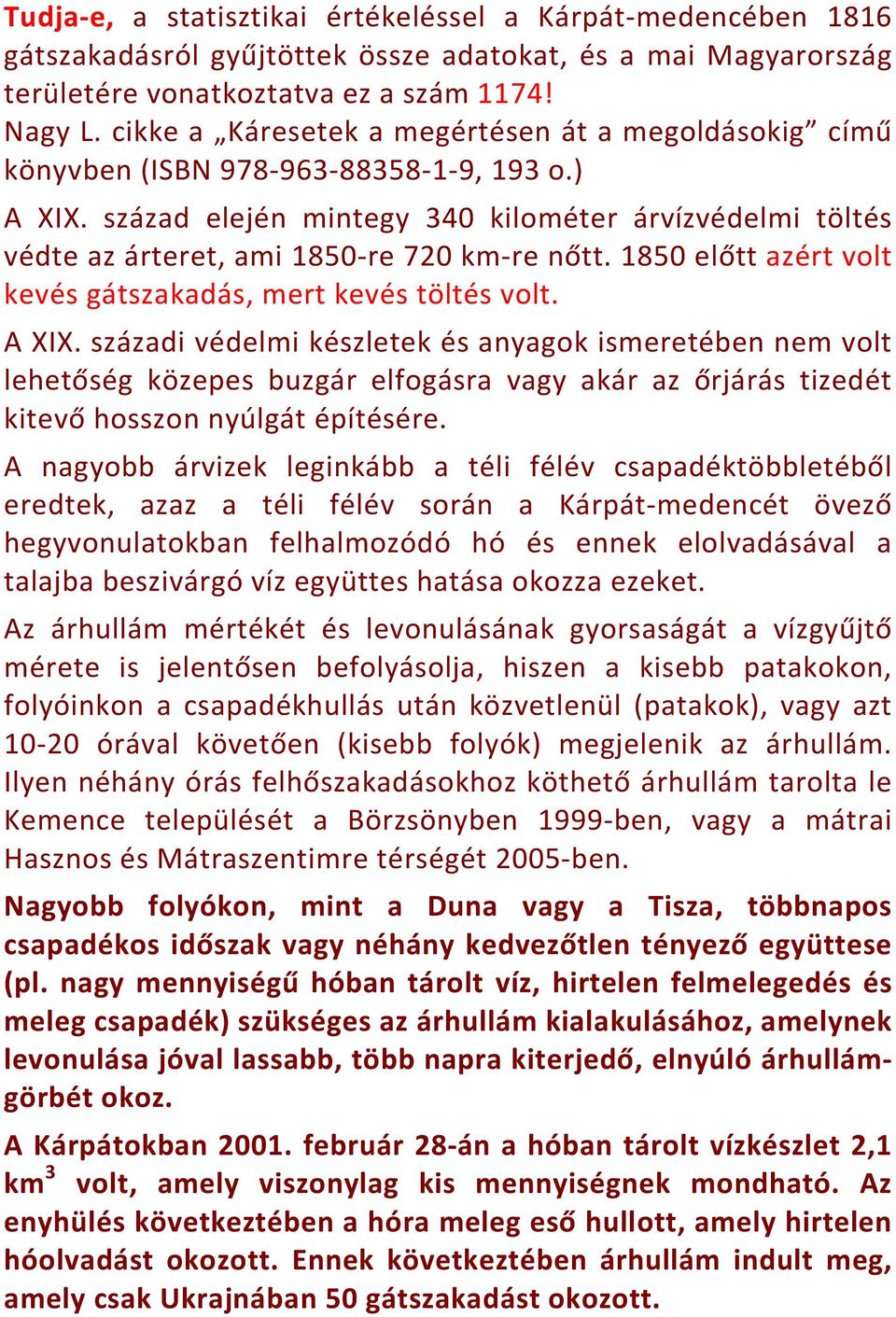 század elején mintegy 340 kilométer árvízvédelmi töltés védte az árteret, ami 1850-re 720 km-re nőtt. 1850 előtt azért volt kevés gátszakadás, mert kevés töltés volt. A XIX.