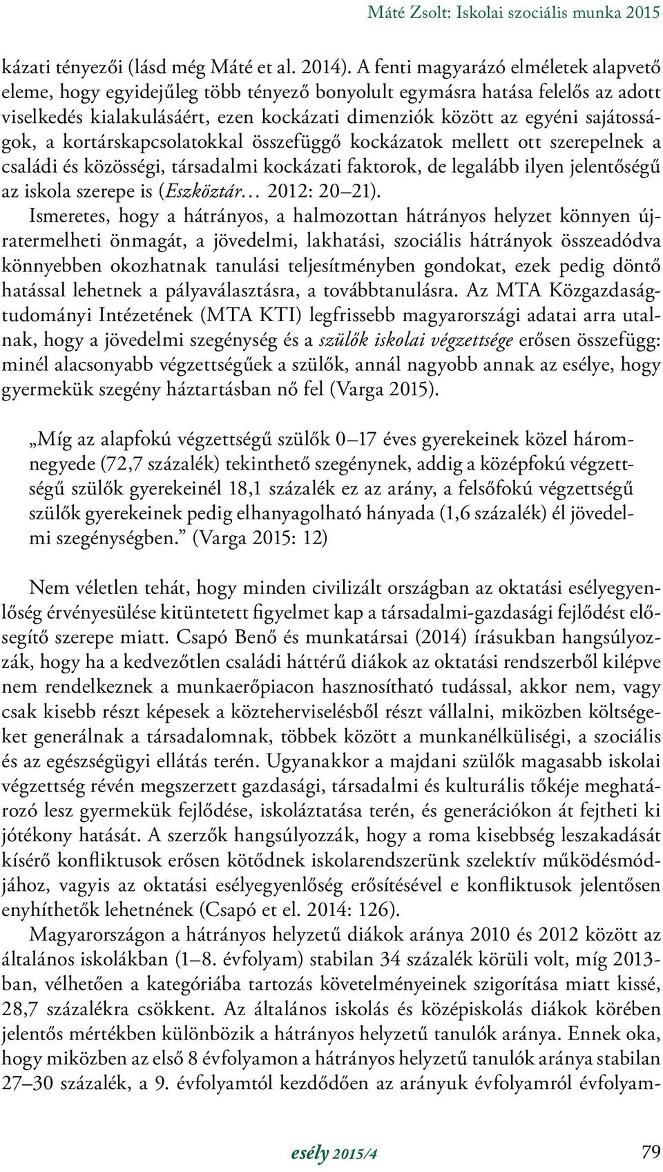 a kortárskapcsolatokkal összefüggő kockázatok mellett ott szerepelnek a családi és közösségi, társadalmi kockázati faktorok, de legalább ilyen jelentőségű az iskola szerepe is (Eszköztár 2012: 20 21).