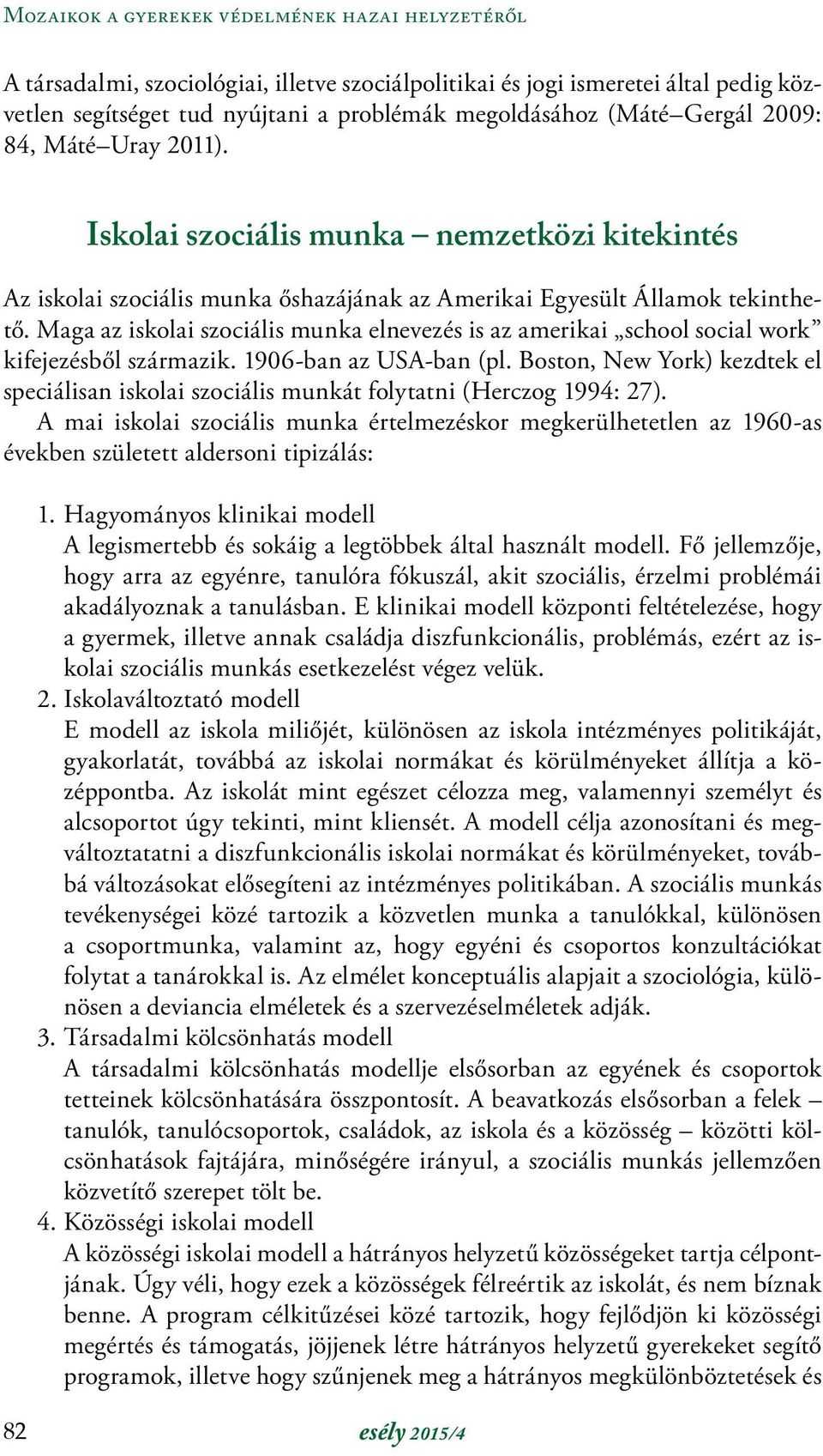 Maga az iskolai szociális munka elnevezés is az amerikai school social work kifejezésből származik. 1906-ban az USA-ban (pl.