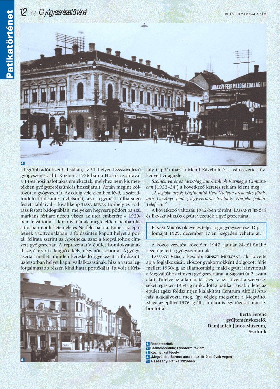 Az eddig vele szemben lévô, a századforduló földszintes üzletsorát, azok egymást túlharsogó festett tábláival kiváltképp TISZA ISTVÁN Borbély és Fodrász festett bádogtábláit, melyeken hegyesre pödört