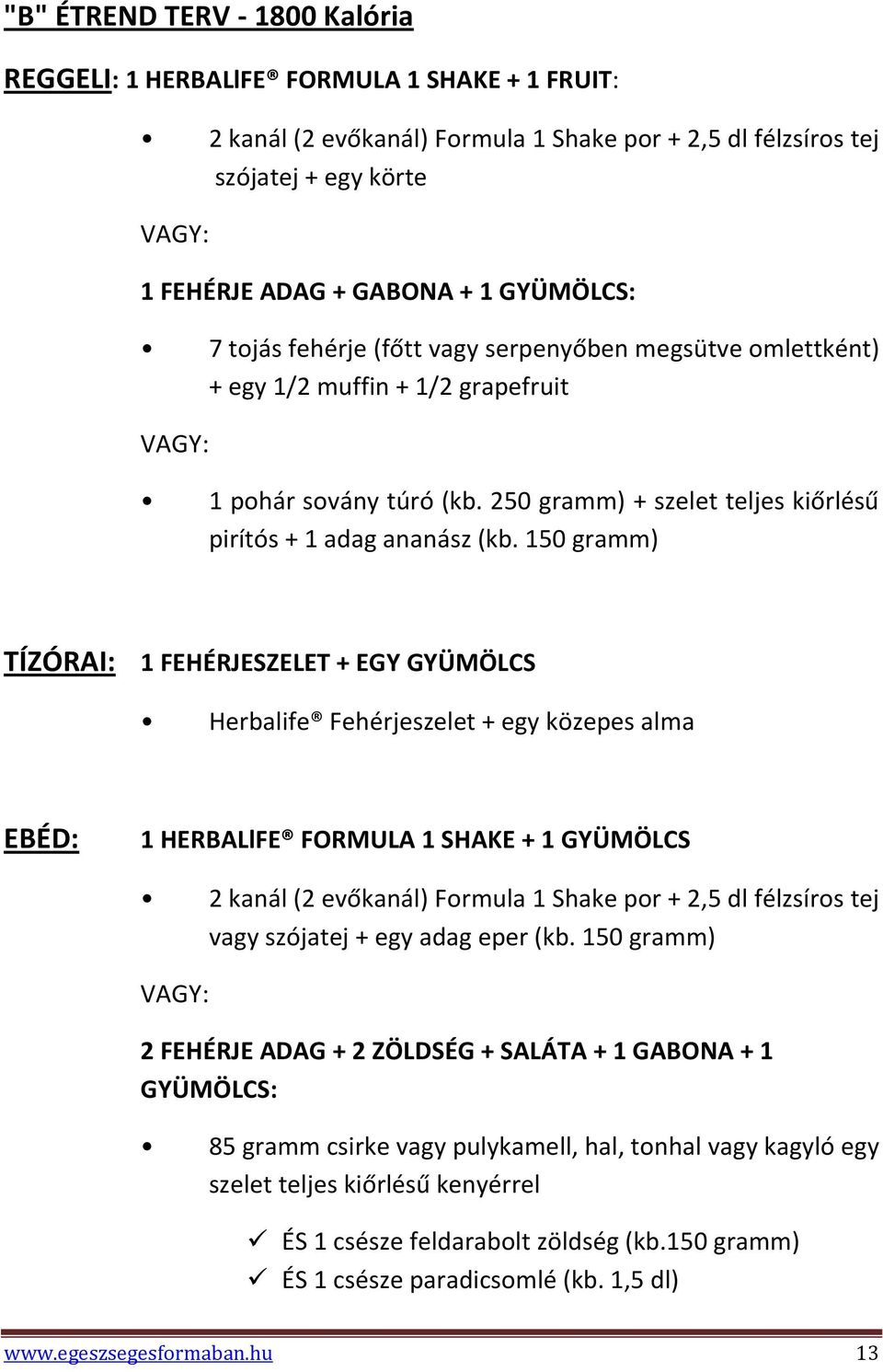 150 gramm) TÍZÓRAI: 1 FEHÉRJESZELET + EGY GYÜMÖLCS Herbalife Fehérjeszelet + egy közepes alma EBÉD: 1 HERBALlFE FORMULA 1 SHAKE + 1 GYÜMÖLCS 2 kanál (2 evőkanál) Formula 1 Shake por + 2,5 dl