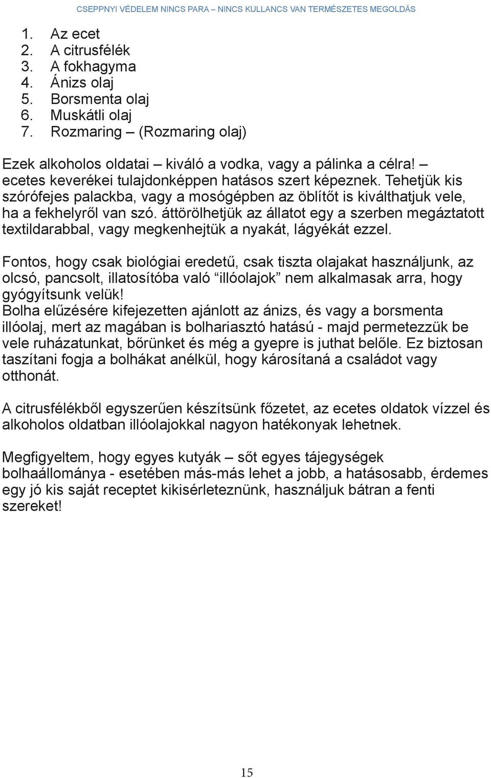 áttörölhetjük az állatot egy a szerben megáztatott textildarabbal, vagy megkenhejtük a nyakát, lágyékát ezzel.