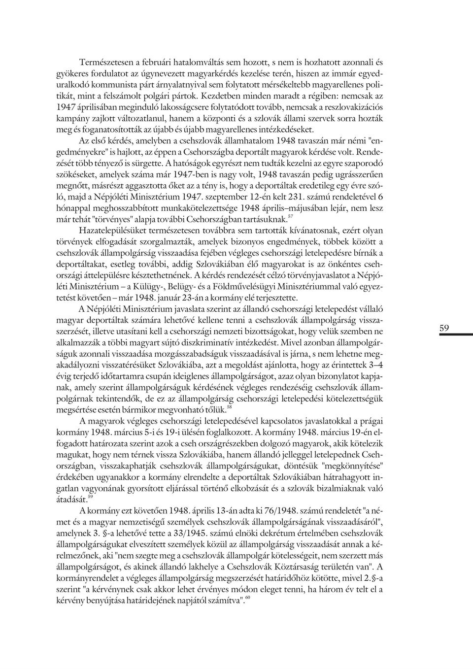 Kezdetben minden maradt a régiben: nemcsak az 1947 áprilisában meginduló lakosságcsere folytatódott tovább, nemcsak a reszlovakizációs kampány zajlott változatlanul, hanem a központi és a szlovák