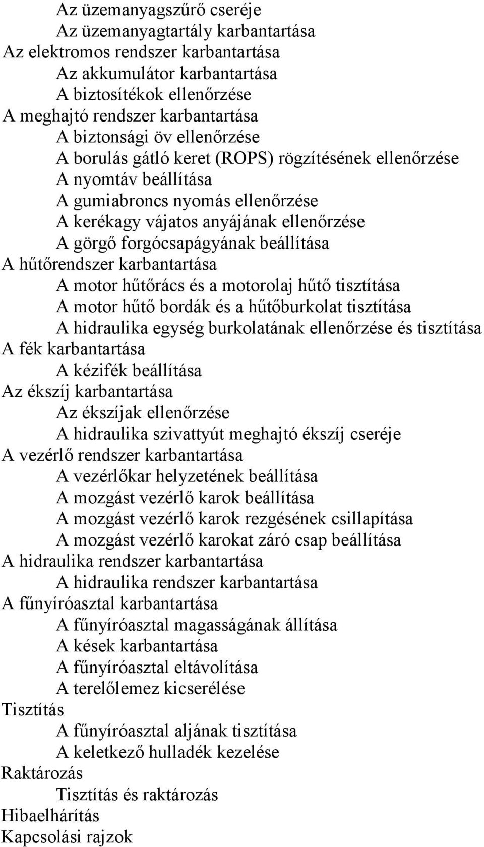 A hűtőrendszer karbantartása A motor hűtőrács és a motorolaj hűtő tisztítása A motor hűtő bordák és a hűtőburkolat tisztítása A hidraulika egység burkolatának ellenőrzése és tisztítása A fék