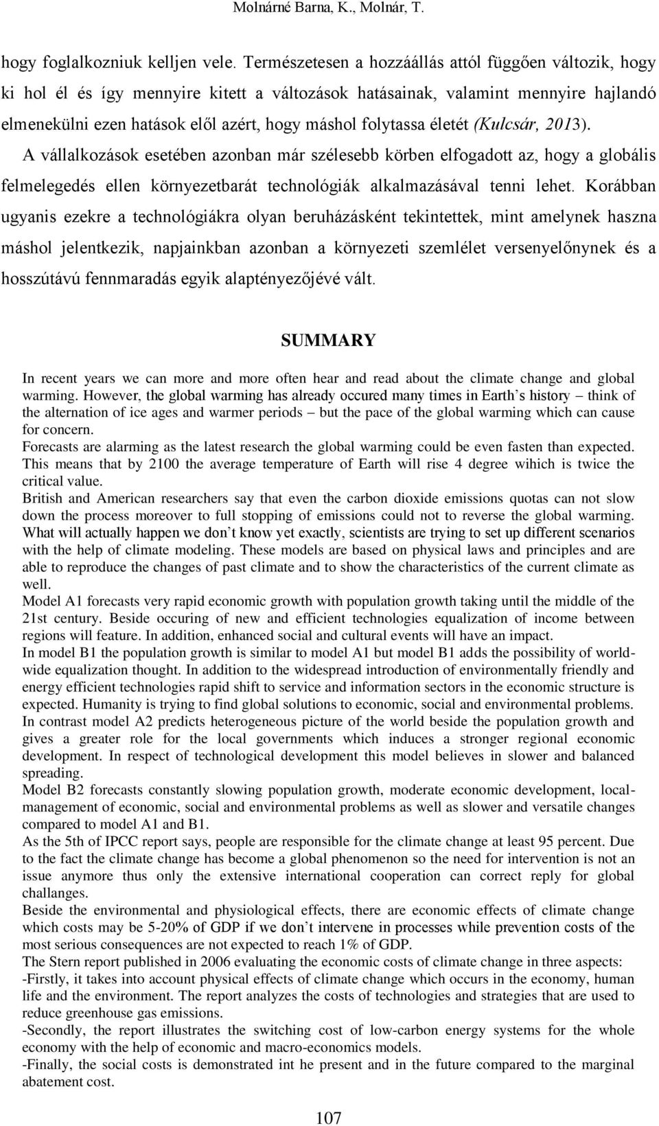 életét (Kulcsár, 2013). A vállalkozások esetében azonban már szélesebb körben elfogadott az, hogy a globális felmelegedés ellen környezetbarát technológiák alkalmazásával tenni lehet.