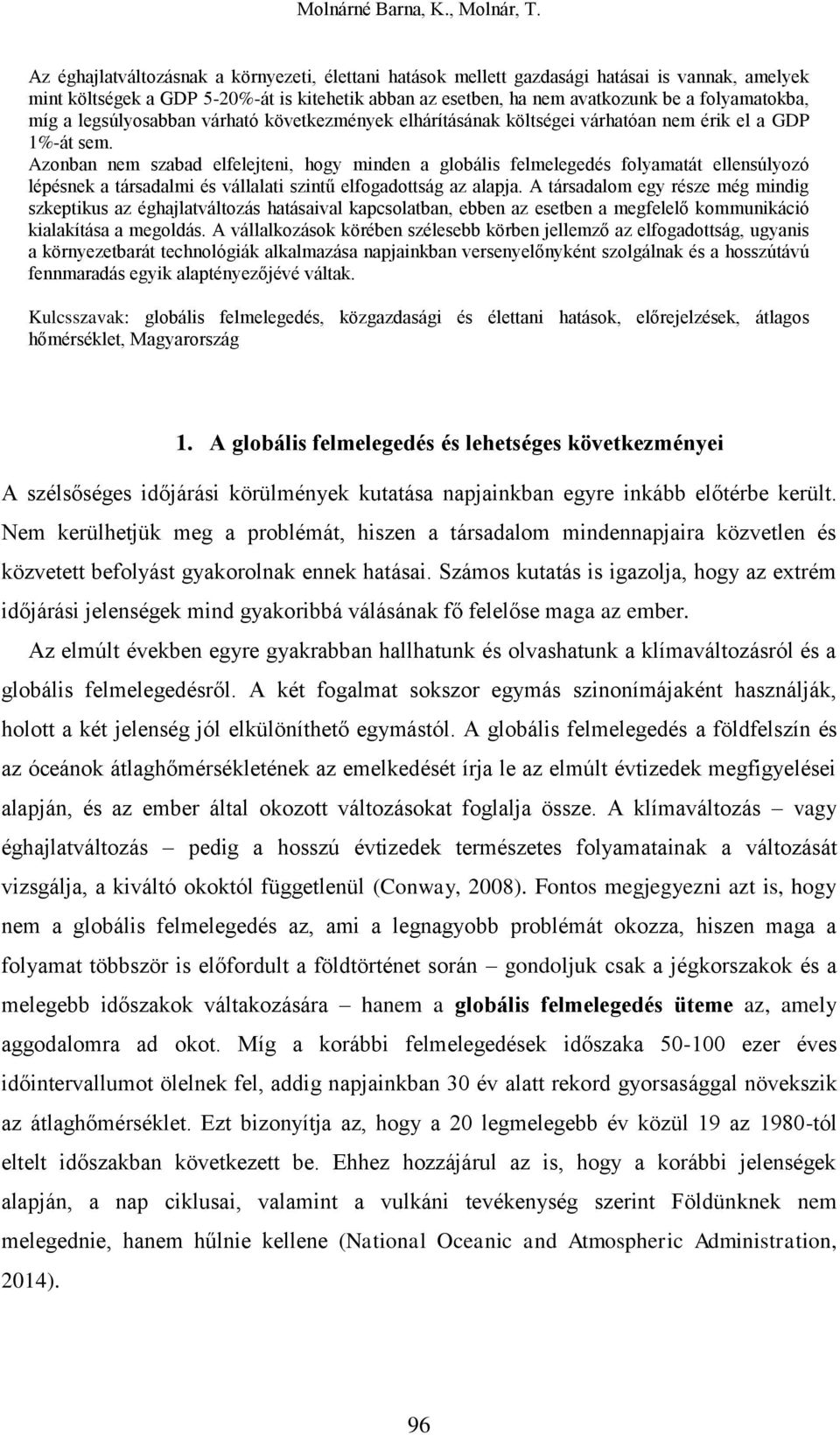 Azonban nem szabad elfelejteni, hogy minden a globális felmelegedés folyamatát ellensúlyozó lépésnek a társadalmi és vállalati szintű elfogadottság az alapja.