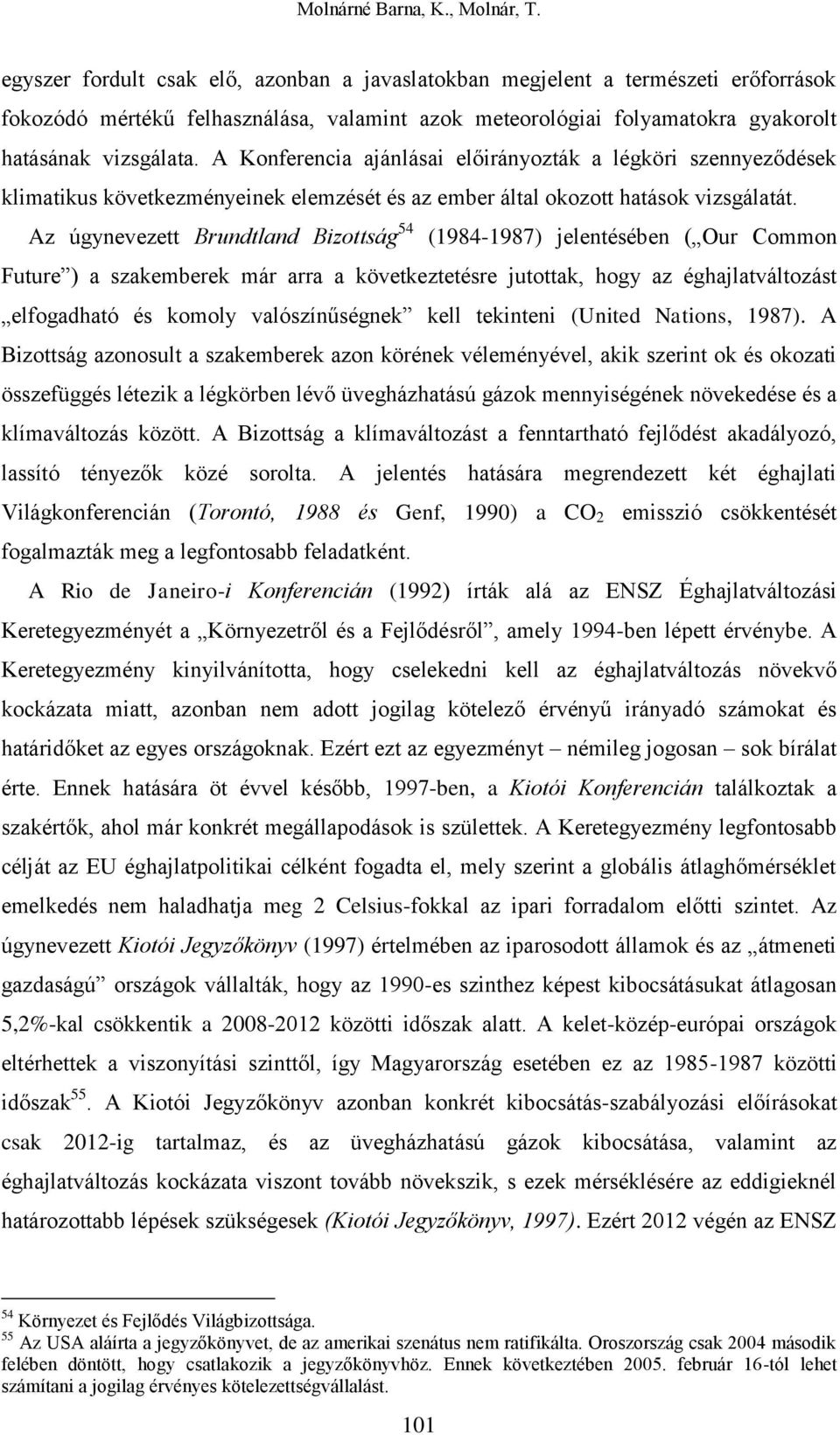 Az úgynevezett Brundtland Bizottság 54 (1984-1987) jelentésében ( Our Common Future ) a szakemberek már arra a következtetésre jutottak, hogy az éghajlatváltozást elfogadható és komoly