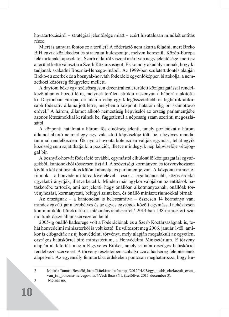 Szerb oldalról viszont azért van nagy jelentősége, mert ez a terület ketté választja a Szerb Köztársaságot. Ez komoly akadálya annak, hogy ki tudjanak szakadni Bosznia-Hercegovinából.