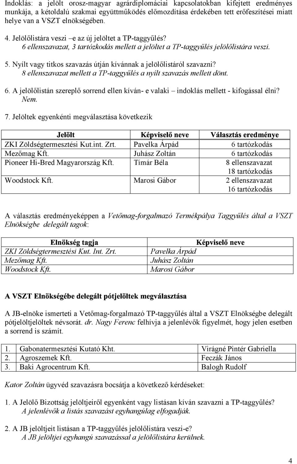 Nyílt vagy titkos szavazás útján kívánnak a jelölőlistáról szavazni? 8 ellenszavazat mellett a TP-taggyűlés 6 a nyílt szavazás mellett dönt. 6. A jelölőlistán szereplő sorrend ellen kíván- e valaki indoklás mellett - kifogással élni?