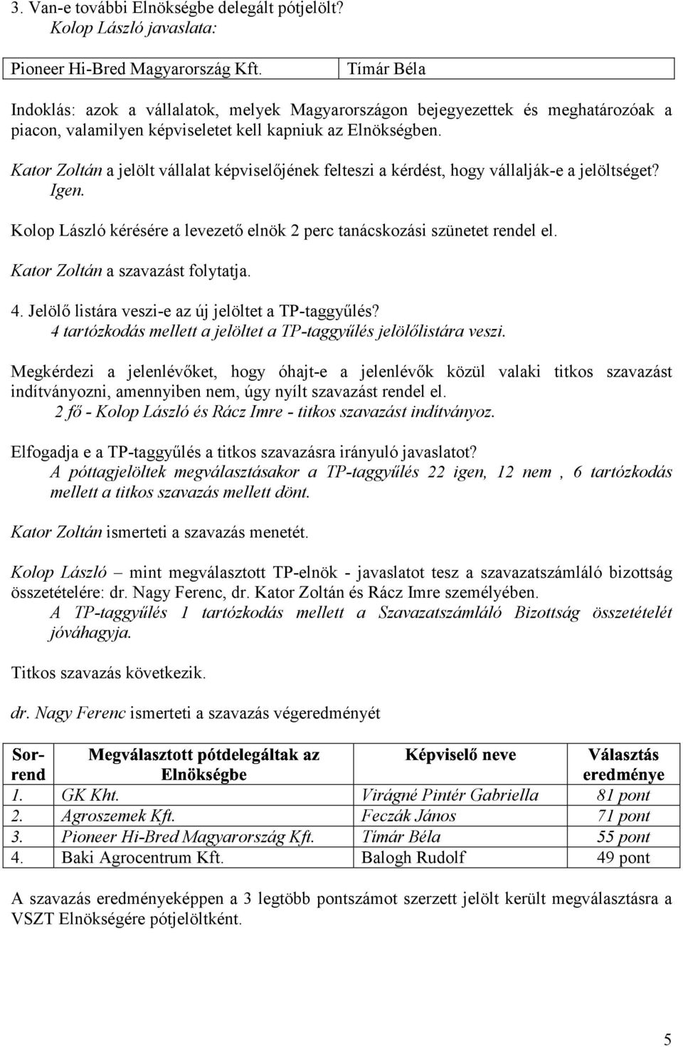 Kator Zoltán a jelölt vállalat képviselőjének felteszi a kérdést, hogy vállalják-e a jelöltséget? Igen. Kolop László kérésére a levezető elnök 2 perc tanácskozási szünetet rendel el.