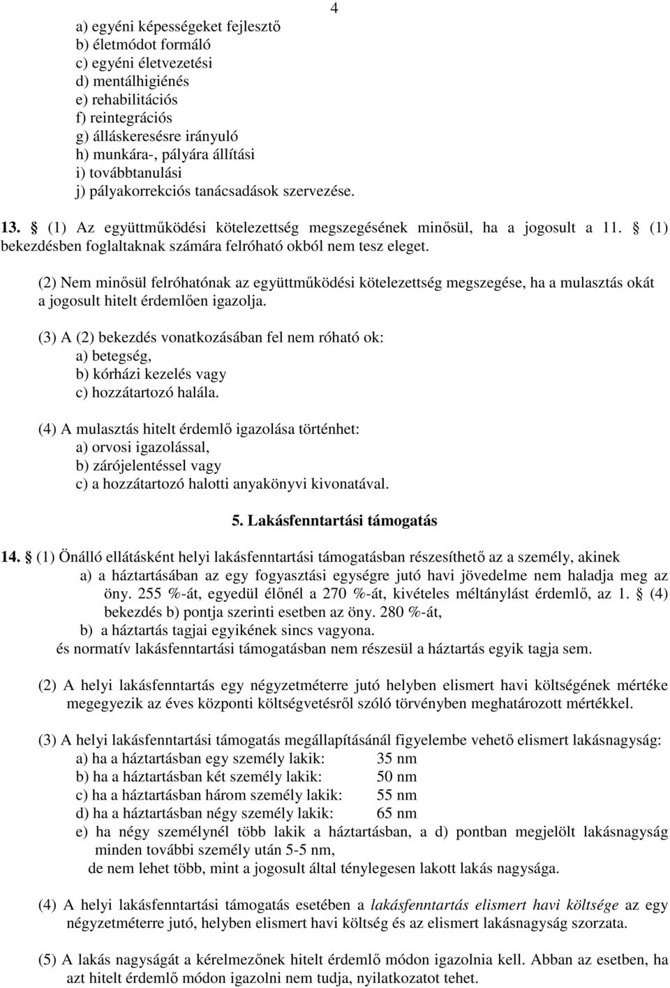 (1) bekezdésben foglaltaknak számára felróható okból nem tesz eleget. (2) Nem minısül felróhatónak az együttmőködési kötelezettség megszegése, ha a mulasztás okát a jogosult hitelt érdemlıen igazolja.