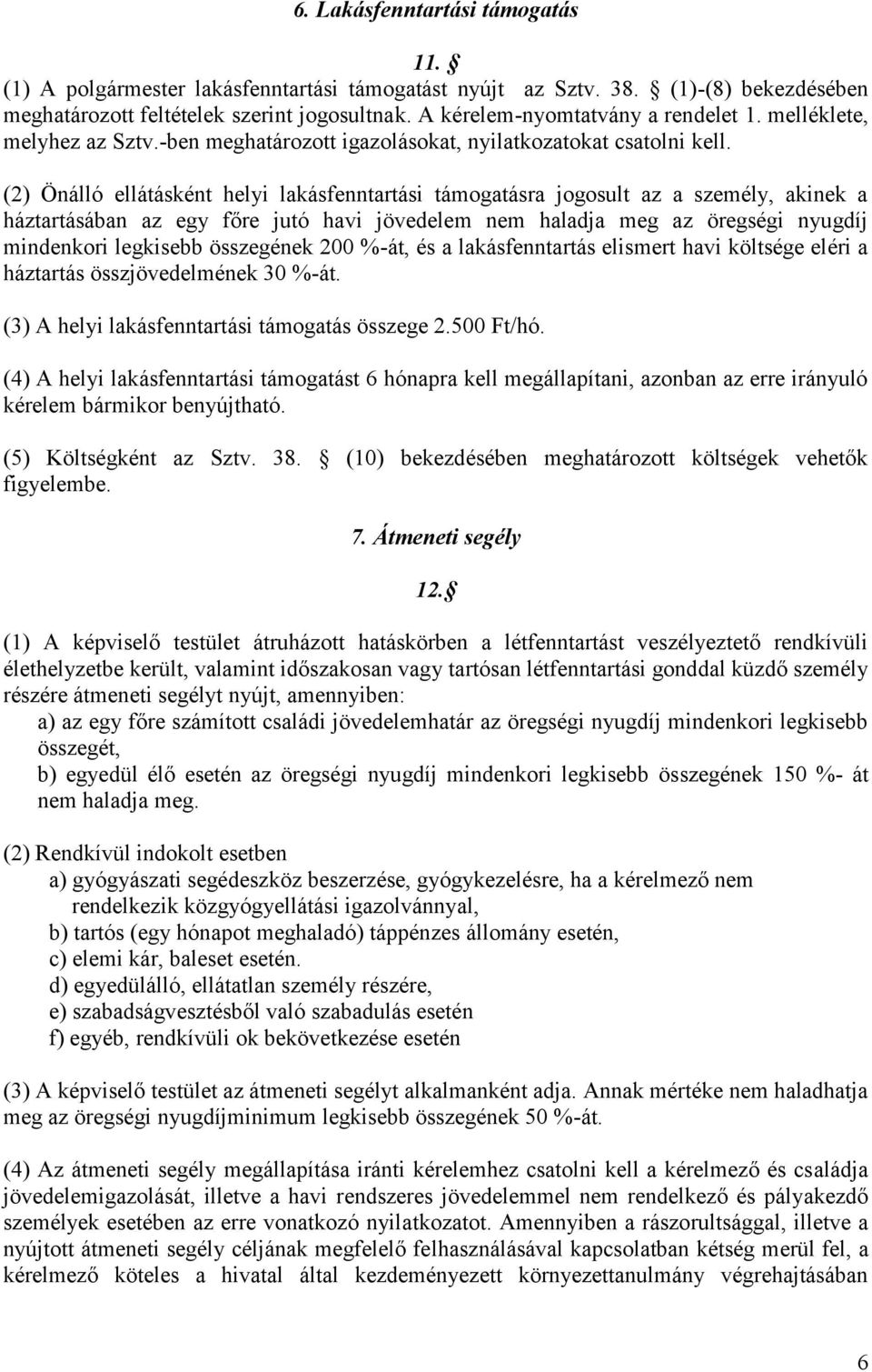 (2) Önálló ellátásként helyi lakásfenntartási támogatásra jogosult az a személy, akinek a háztartásában az egy főre jutó havi jövedelem nem haladja meg az öregségi nyugdíj mindenkori legkisebb