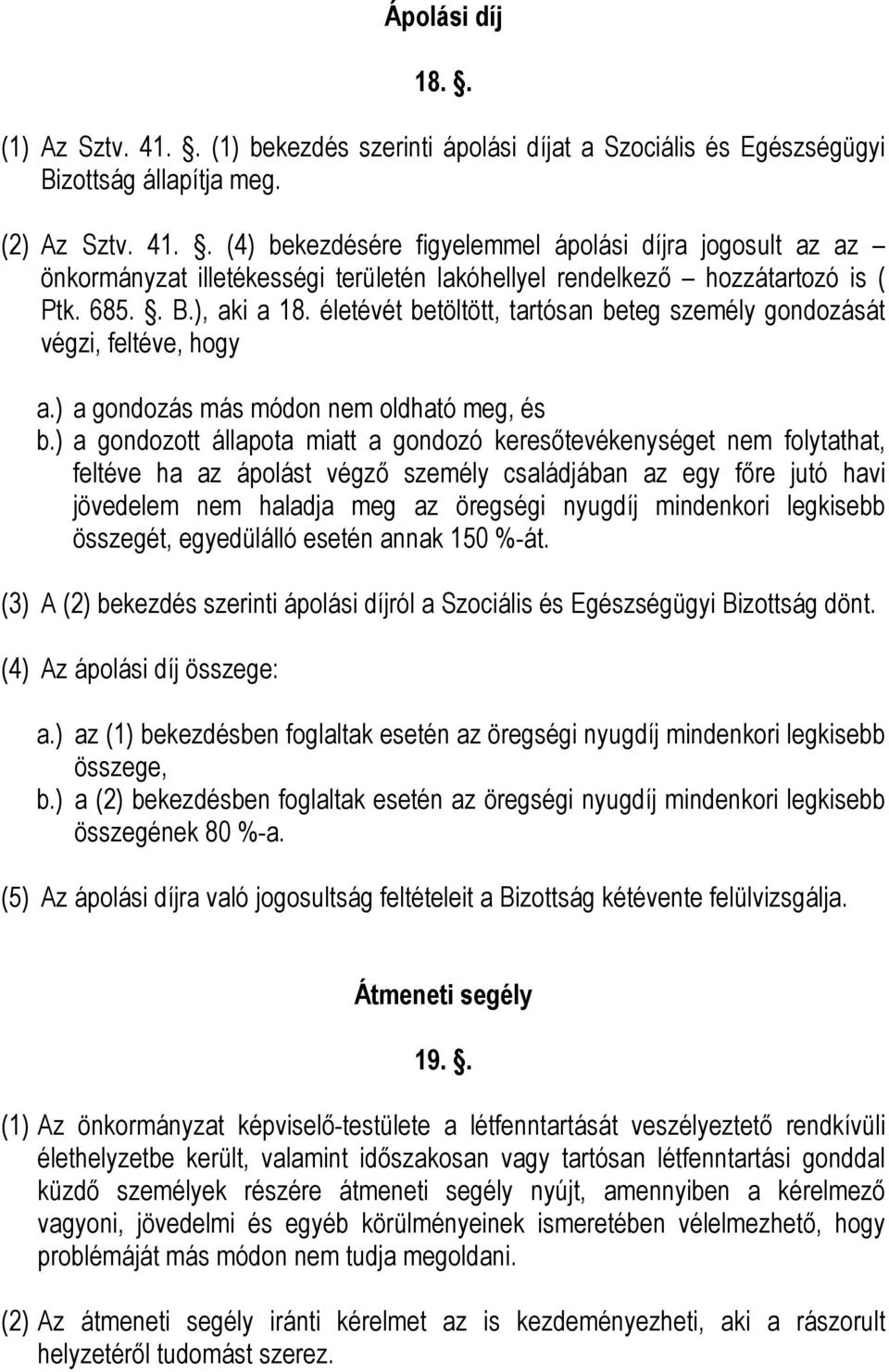 ) a gondozott állapota miatt a gondozó keresőtevékenységet nem folytathat, feltéve ha az ápolást végző személy családjában az egy főre jutó havi jövedelem nem haladja meg az öregségi nyugdíj