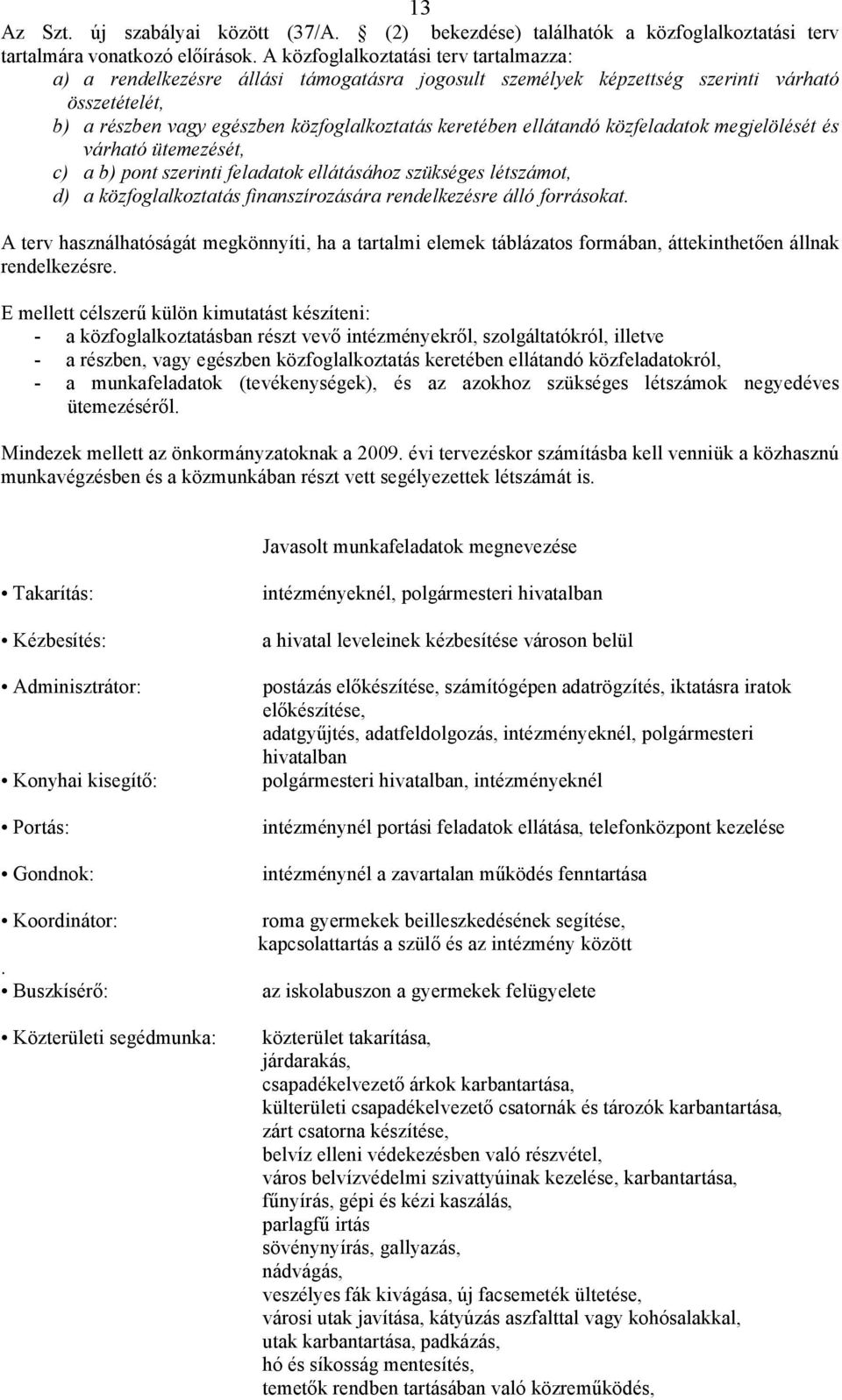 ellátandó közfeladatok megjelölését és várható ütemezését, c) a b) pont szerinti feladatok ellátásához szükséges létszámot, d) a közfoglalkoztatás finanszírozására rendelkezésre álló forrásokat.