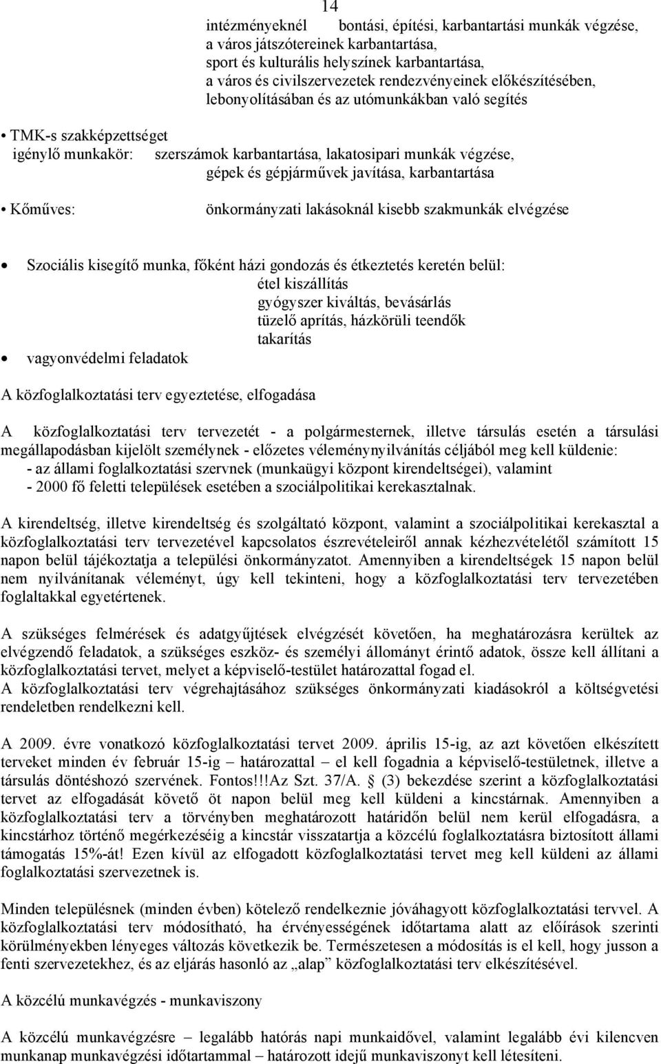 karbantartása Kőműves: önkormányzati lakásoknál kisebb szakmunkák elvégzése Szociális kisegítő munka, főként házi gondozás és étkeztetés keretén belül: étel kiszállítás gyógyszer kiváltás, bevásárlás