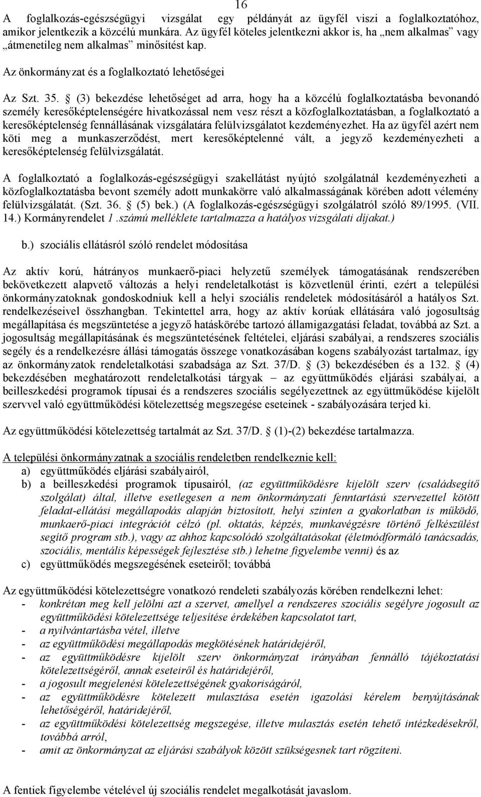 (3) bekezdése lehetőséget ad arra, hogy ha a közcélú foglalkoztatásba bevonandó személy keresőképtelenségére hivatkozással nem vesz részt a közfoglalkoztatásban, a foglalkoztató a keresőképtelenség