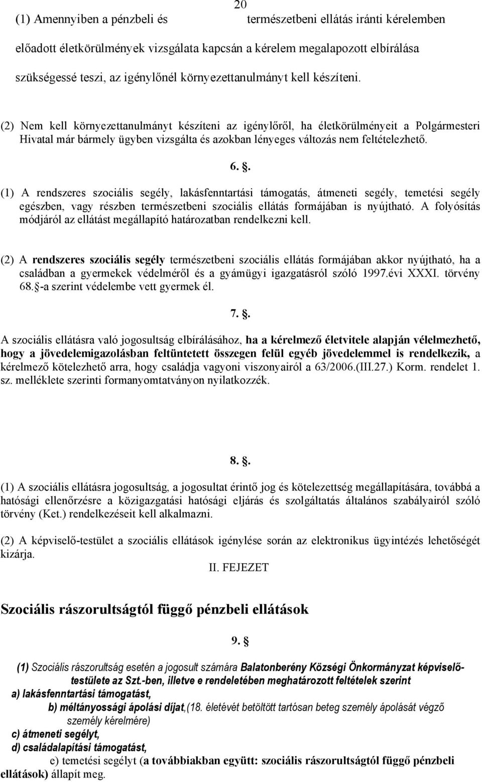 (2) Nem kell környezettanulmányt készíteni az igénylőről, ha életkörülményeit a Polgármesteri Hivatal már bármely ügyben vizsgálta és azokban lényeges változás nem feltételezhető. 6.