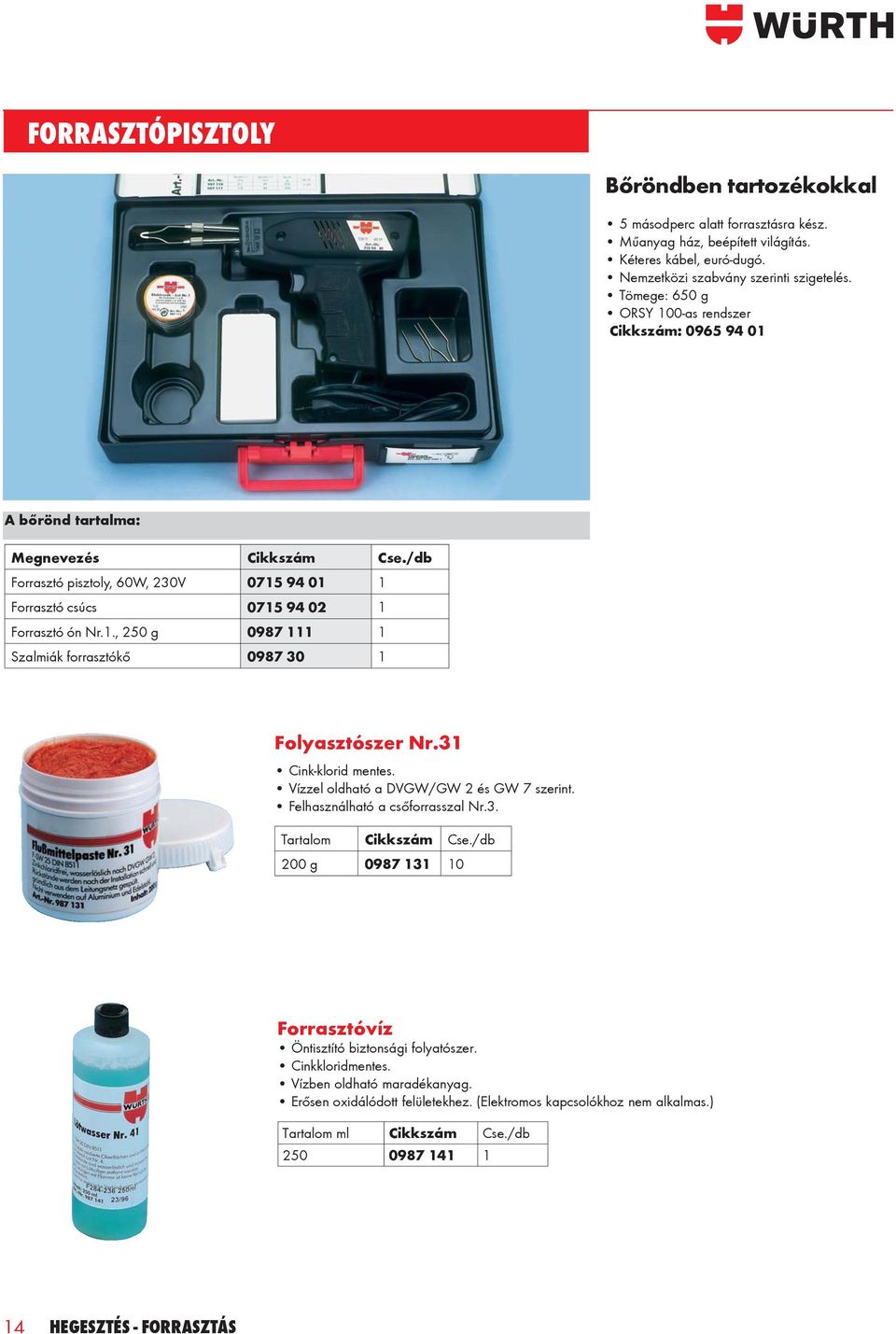 31 Cink-klo rid men tes. Vízzel oldható a DVGW/GW 2 és GW 7 sze rint. Felhasználható a csőforrasszal Nr.3. Tartalom Cse./db 200 g 0987 131 10 Forrasztóvíz Ön tisz tí tó biz ton sági folyatószer.
