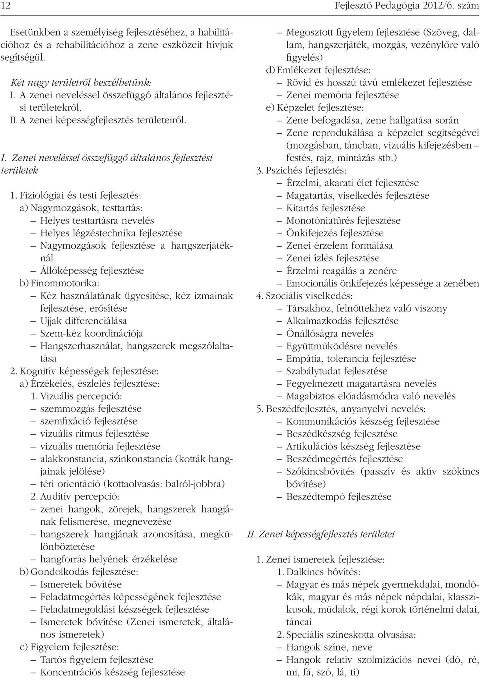 Fiziológiai és testi fejlesztés: a) Nagymozgások, testtartás: Helyes testtartásra nevelés Helyes légzéstechnika fejlesztése Nagymozgások fejlesztése a hangszerjátéknál Állóképesség fejlesztése b)