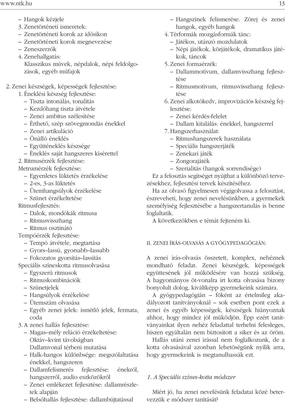 Éneklési készség fejlesztése: Tiszta intonálás, tonalitás Kezdôhang tiszta átvétele Zenei ambitus szélesítése Érthetô, szép szövegmondás énekkel Zenei artikuláció Önálló éneklés Együtténeklés