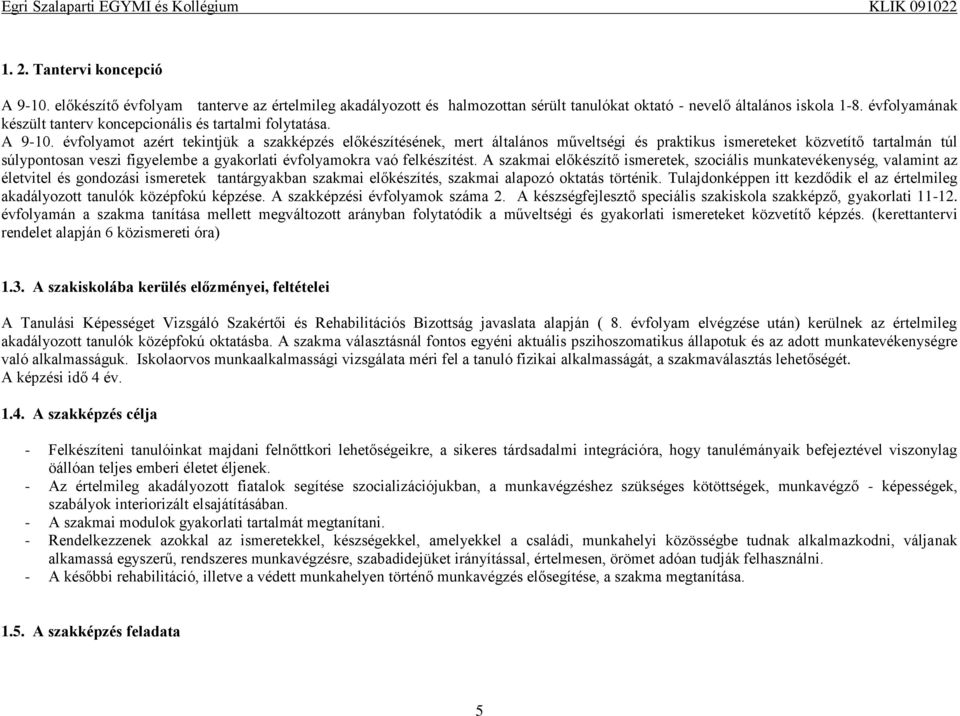 évfolyamot azért tekintjük a szakképzés előkészítésének, mert általános műveltségi és praktikus ismereteket közvetítő tartalmán túl súlypontosan veszi figyelembe a gyakorlati évfolyamokra vaó