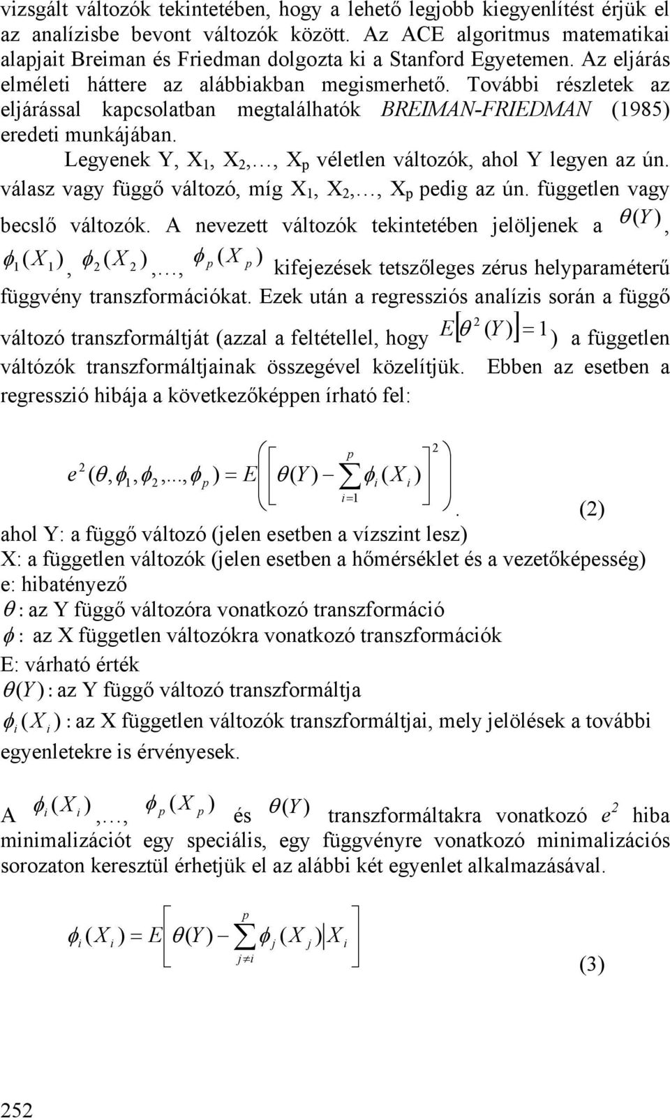 Legyenek Y, X 1, X,, X véletlen változók, ahol Y legyen az ún. válasz vagy függő változó, míg X 1, X,, X edg az ún. független vagy becslő változók.