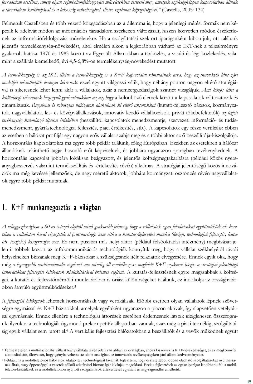 (Castells, 2005: 134) Felmerült Castellsben és több vezetı közgazdászban az a dilemma is, hogy a jelenlegi mérési formák nem képezik le adekvát módon az információs társadalom szerkezeti változásait,