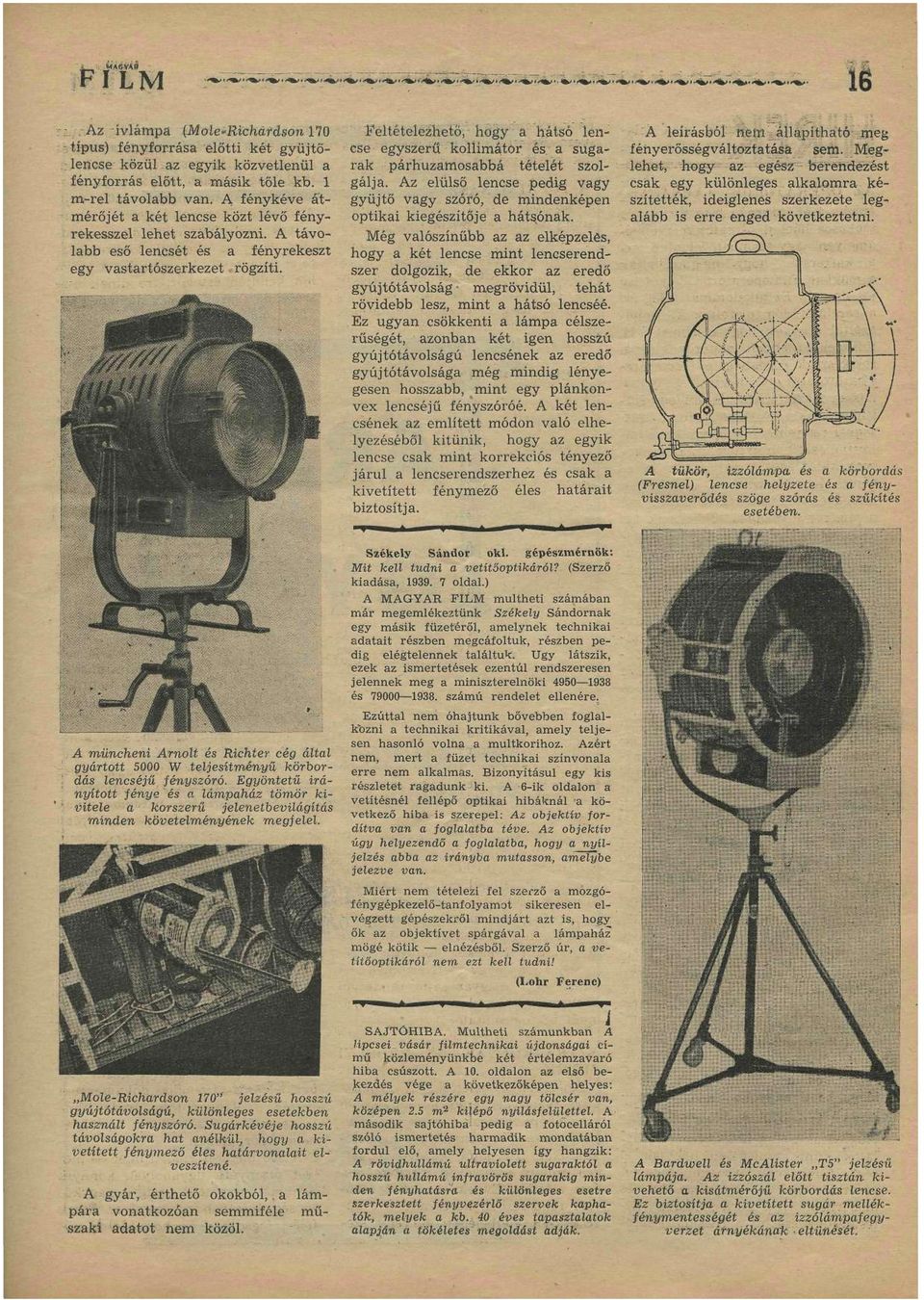 feltételezhető, hogy a hátsó lencse egyszerű kollímátor és; a sugarak párhuzamosabbá tételét szolgálja. Az elülső lencse pedig vagy gyűjtő vagy szóró, de mindenképen optikai kiegészítője a hátsónak.