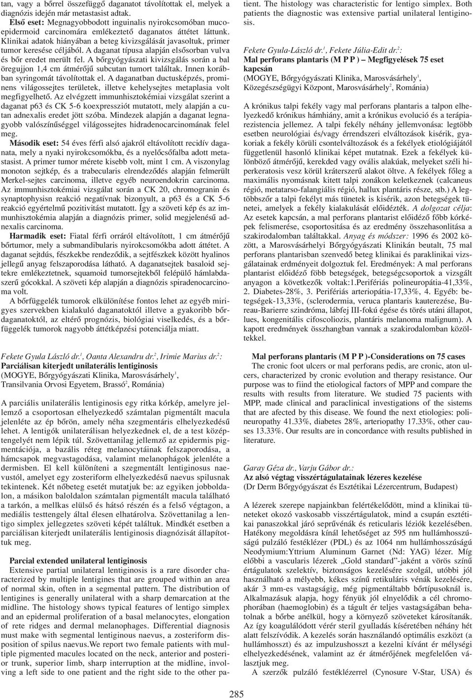 Klinikai adatok hiányában a beteg kivizsgálását javasoltuk, primer tumor keresése céljából. A daganat típusa alapján elsôsorban vulva és bôr eredet merült fel.