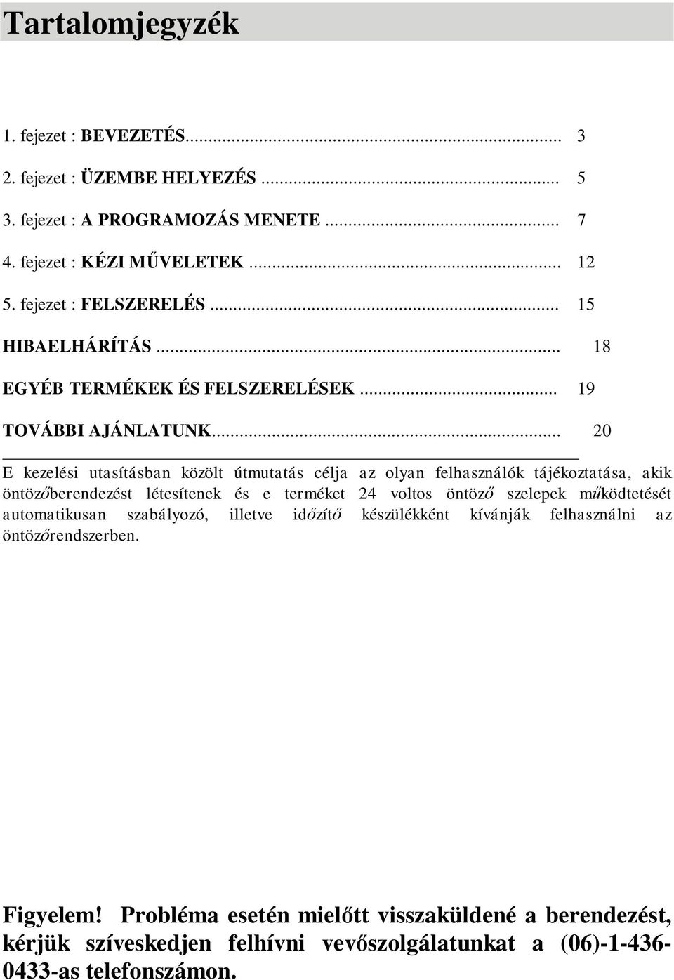 .. 20 E kezelési utasításban közölt útmutatás célja az olyan felhasználók tájékoztatása, akik öntözőberendezést létesítenek és e terméket 24 voltos öntöző szelepek