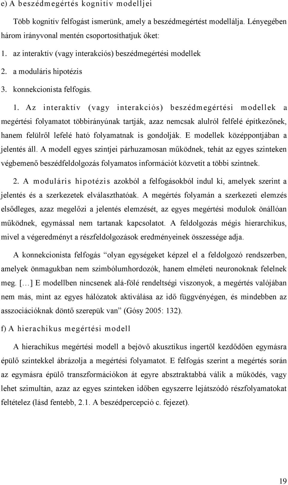 Az interaktív (vagy interakciós) beszédmegértési modellek a megértési folyamatot többirányúnak tartják, azaz nemcsak alulról felfelé építkezőnek, hanem felülről lefelé ható folyamatnak is gondolják.