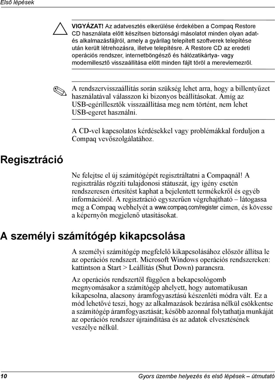 került létrehozásra, illetve telepítésre. A Restore CD az eredeti operációs rendszer, internetböngésző és hálózatikártya- vagy modemillesztő visszaállítása előtt minden fájlt töröl a merevlemezről.