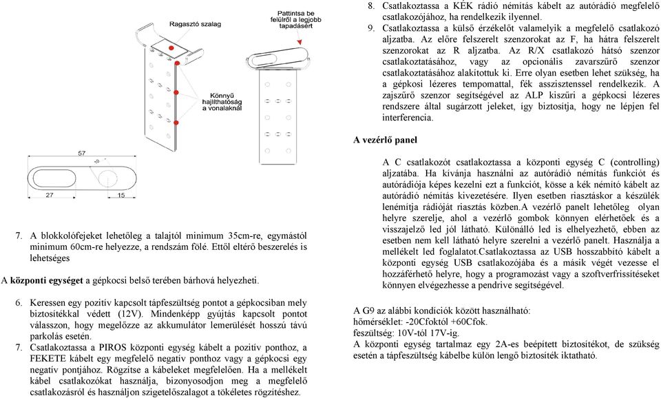 Az R/X csatlakozó hátsó szenzor csatlakoztatásához, vagy az opcionális zavarszűrő szenzor csatlakoztatásához alakítottuk ki.