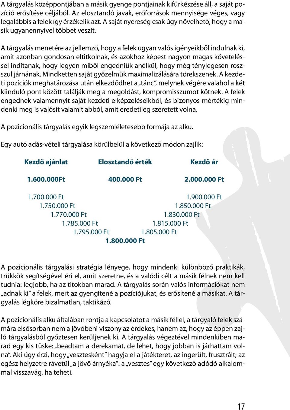 A tárgyalás menetére az jellemző, hogy a felek ugyan valós igényeikből indulnak ki, amit azonban gondosan eltitkolnak, és azokhoz képest nagyon magas követeléssel indítanak, hogy legyen miből