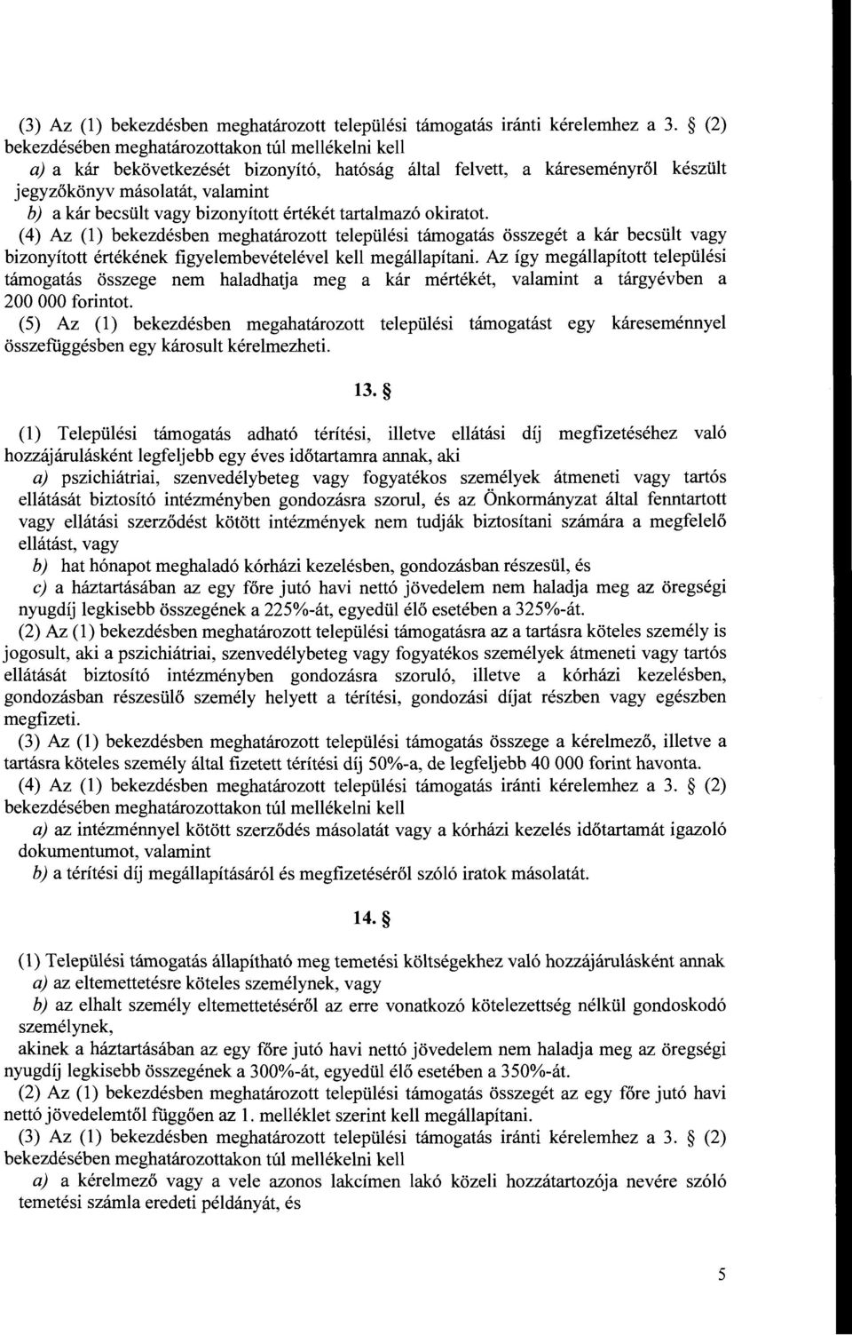 bizonyított értékét tartalmazó okiratot. (4) Az (l) bekezdésben meghatározott települési támogatás összegét a kár becsült vagy bizonyított értékének figyelembevételével kell megállapítani.