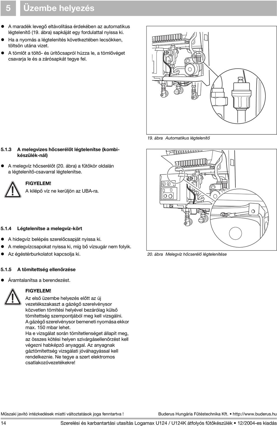 ábra Automatikus légtelenítõ 5..3 A melegvizes hõcserélõt légtelenítse (kombikészülék-nál) A melegvíz hõcserélõt (20. ábra) a fûtõkör oldalán a légtelenítõ-csavarral légtelenítse. FIGYELEM!