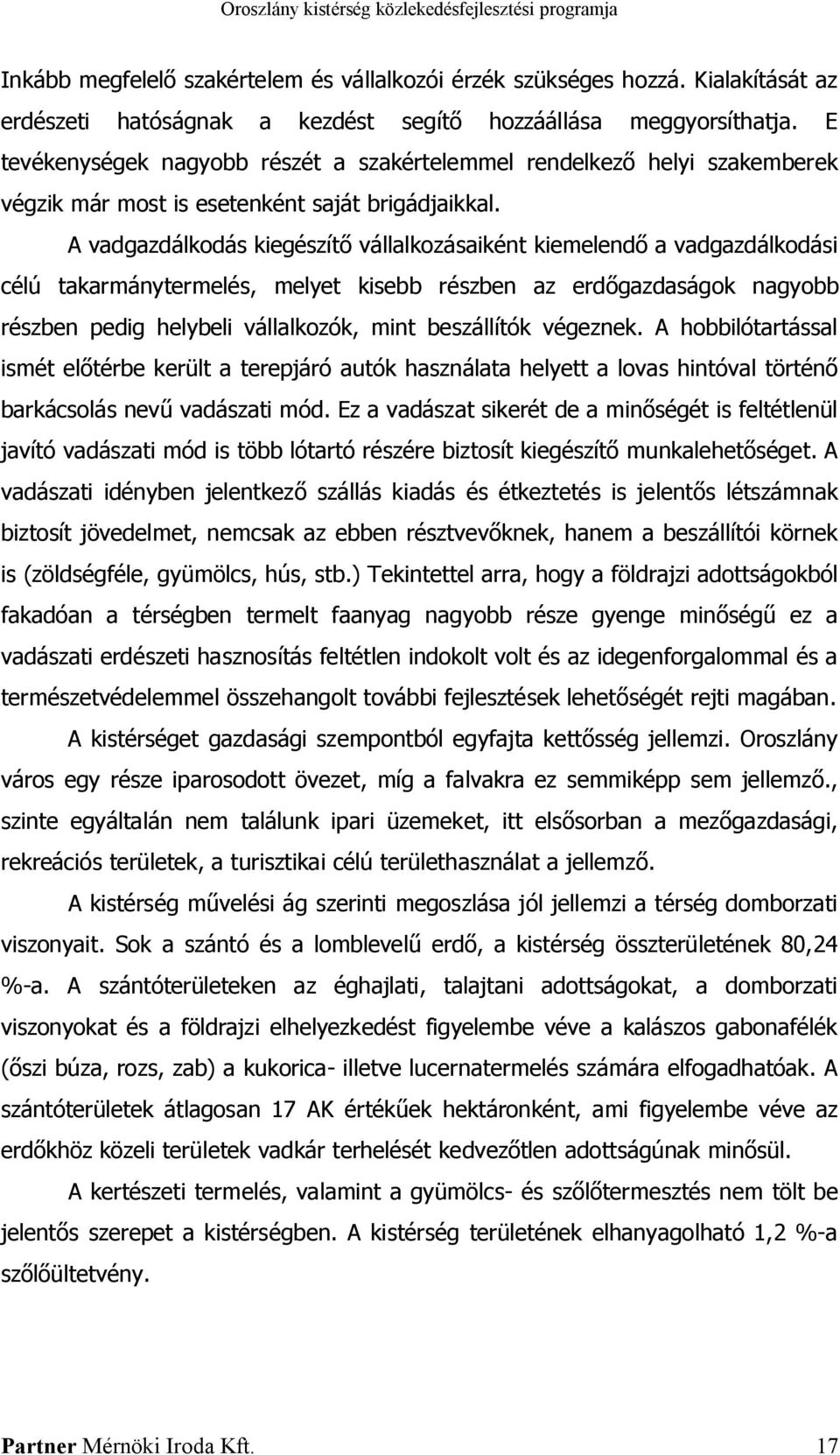 A vadgazdálkodás kiegészítő vállalkozásaiként kiemelendő a vadgazdálkodási célú takarmánytermelés, melyet kisebb részben az erdőgazdaságok nagyobb részben pedig helybeli vállalkozók, mint beszállítók