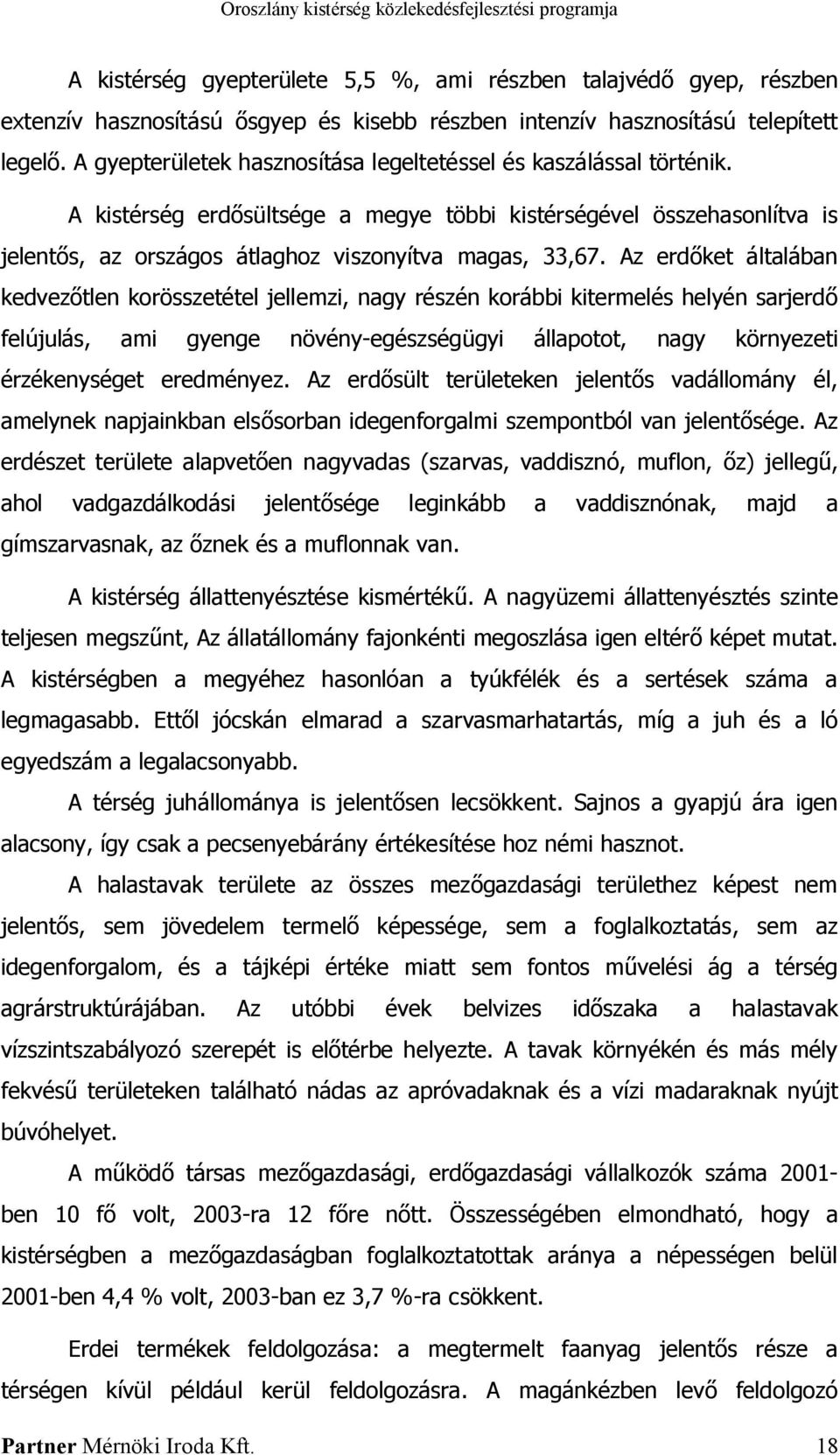 Az erdőket általában kedvezőtlen korösszetétel jellemzi, nagy részén korábbi kitermelés helyén sarjerdő felújulás, ami gyenge növény-egészségügyi állapotot, nagy környezeti érzékenységet eredményez.