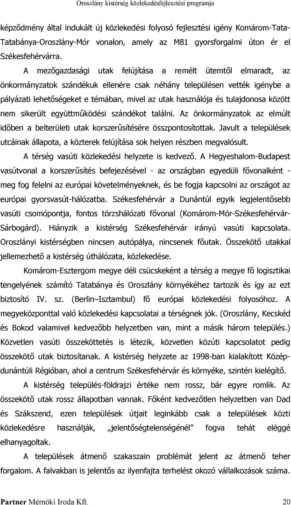 tulajdonosa között nem sikerült együttműködési szándékot találni. Az önkormányzatok az elmúlt időben a belterületi utak korszerűsítésére összpontosítottak.