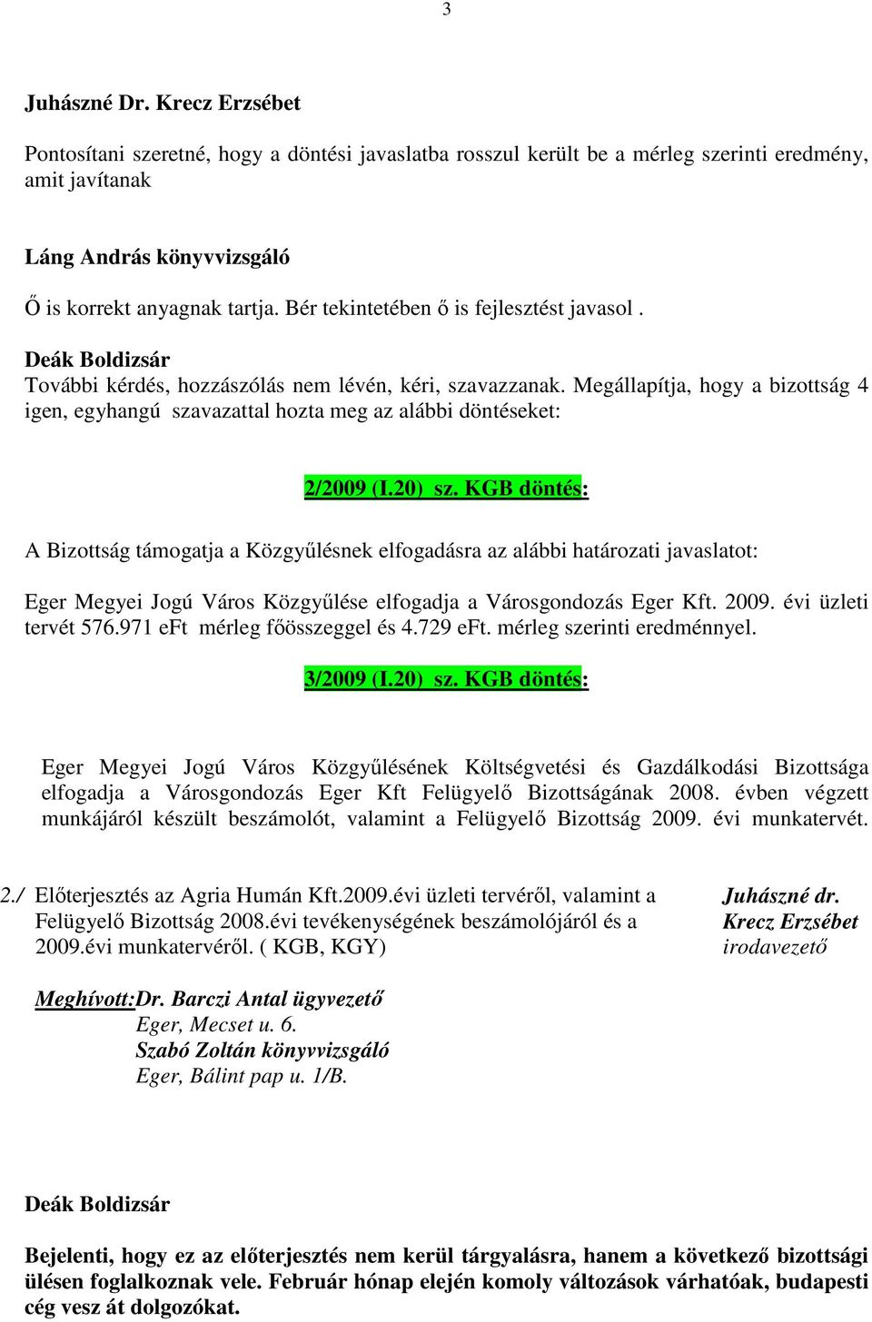 Megállapítja, hogy a bizottság 4 igen, egyhangú szavazattal hozta meg az alábbi döntéseket: 2/2009 (I.20) sz.