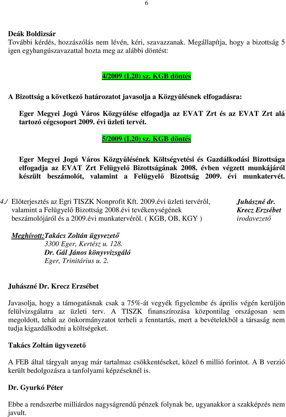 évi üzleti tervét. 5/2009 (I.20) sz. KGB döntés Eger Megyei Jogú Város Közgyűlésének Költségvetési és Gazdálkodási Bizottsága elfogadja az EVAT Zrt Felügyelő Bizottságának 2008.