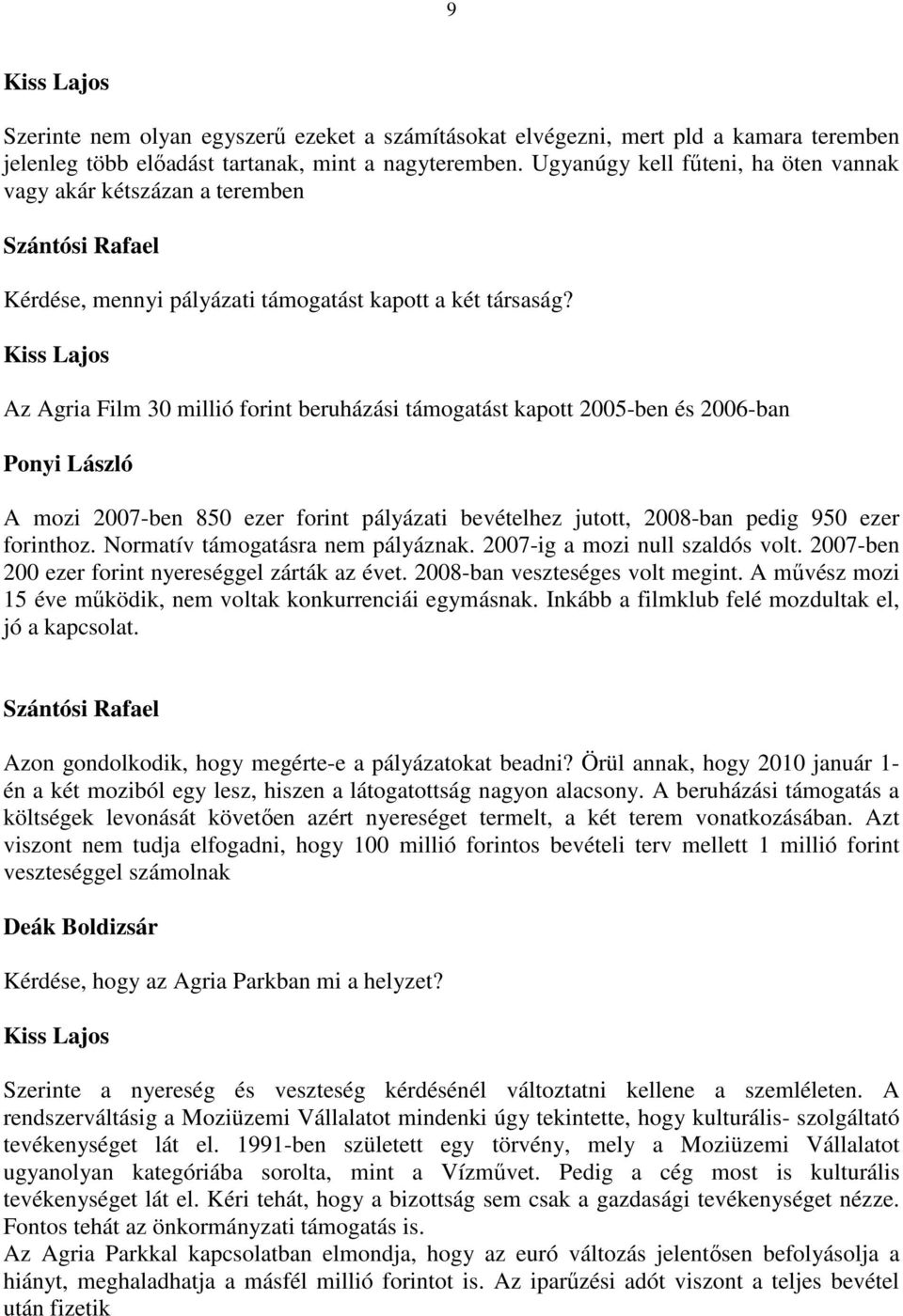 Kiss Lajos Az Agria Film 30 millió forint beruházási támogatást kapott 2005-ben és 2006-ban Ponyi László A mozi 2007-ben 850 ezer forint pályázati bevételhez jutott, 2008-ban pedig 950 ezer forinthoz.