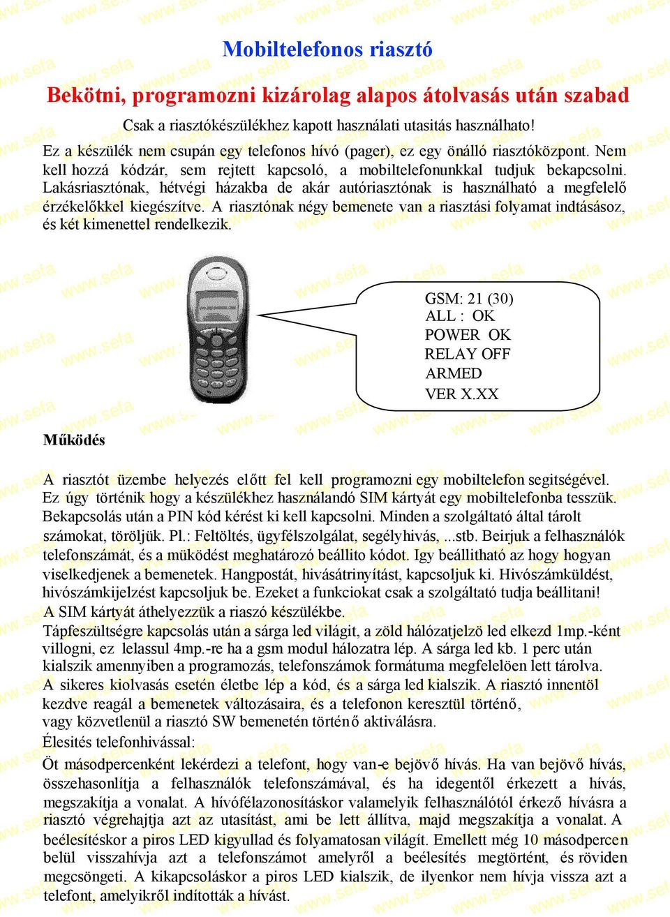 Lakásriasztónak, hétvégi házakba de akár autóriasztónak is használható a megfelelő érzékelőkkel kiegészítve.