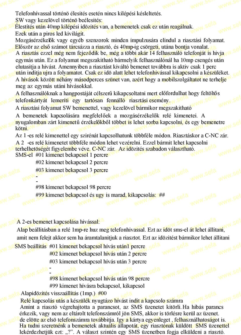 El őször az elsőszámot tárcsázza a riasztó, és 40mpig csörgeti, utána bontja vonalat. A riasztás ezzel még nem fejeződik be, még a többi akár 14 felhasználó telefonját is hivja egymás után.